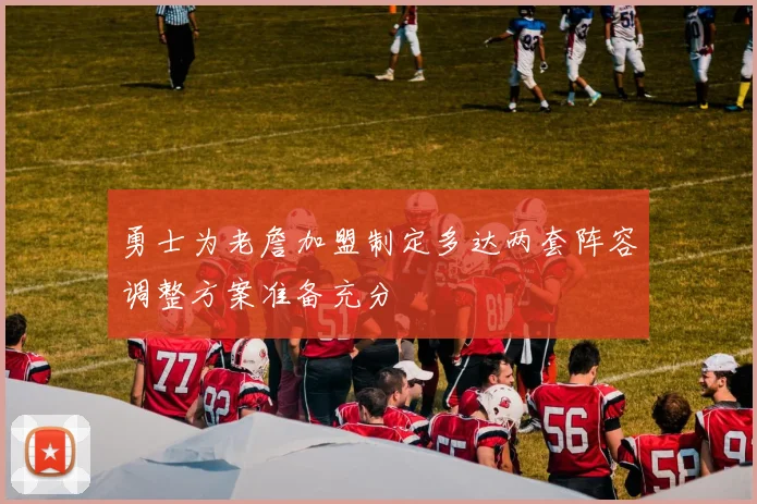 勇士为老詹加盟制定多达两套阵容调整方案准备充分