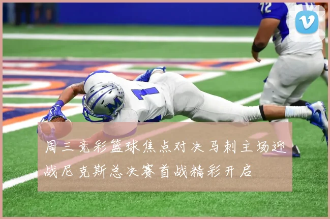 周三竞彩篮球焦点对决马刺主场迎战尼克斯总决赛首战精彩开启