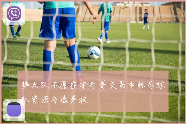 热火队不愿在字母哥交易中耗尽球队资源与选秀权